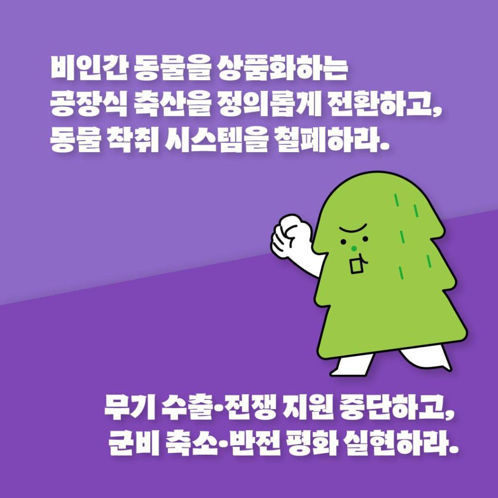 907 기후정의행진 우리의 요구 안내 이미지5. 성이 난 나무가 무언가 외치며 주먹을 치켜드는 그림. 텍스트: '비인간 동물을 상품화하는 공장식 축산을 정의롭게 전환하고, 동물 착취 시스템을 철폐하라.', '무기 수출/전쟁 지원 중단하고, 군비 축소/반전 평화 실현하라.'