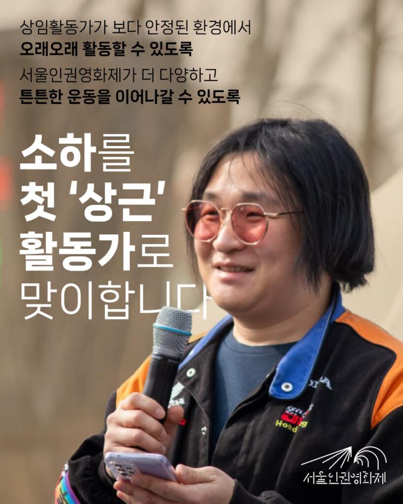 사진. 소하가 마이크를 잡고 밝게 발언하고 있다. 소하를 첫'상근'활동가로 맞이합니다
상임활동가가 보다 안정된 환경에서
오래오래 활동할 수 있도록
서울인권영화제가 더 다양하고
튼튼한 운동을 이어나갈 수 있도록