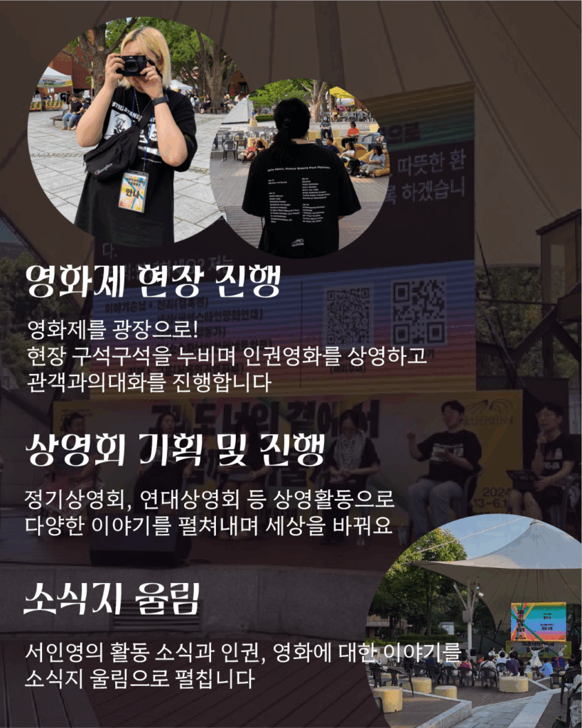 텍스트 '영화제 현장 진행: 영화제를 광장으로! 현장 구석구석을 누비며 인권영화를 상영하고 관객과의대화를 진행합니다. / 상영회 기획 및 진행: 정기상영회, 연대상영회 등 상영활동으로 다양한 이야기를 펼쳐내며 세상을 바꿔요. / 소식지 울림: 서인영의 활동 소식과 인권, 영화에 대한 이야기를 소식지 울림으로 펼칩니다.'