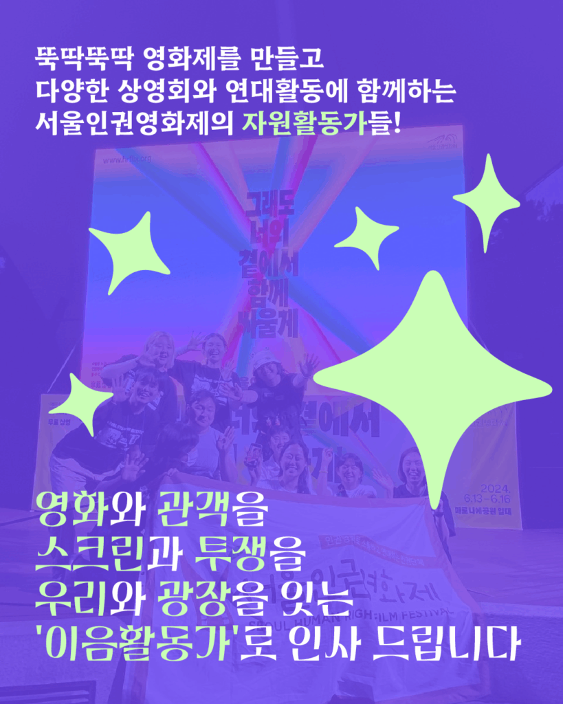 사진과 텍스트가 있는 이미지. 26회 서울인권영화제 스크린을 배경으로 활동가들의 단체 사진. 그 위에 텍스트 '뚝딱뚝딱 영화제를 만들고 다양한 상영회와 연대활동에 함께하는 서울인권영화제의 자원활동가들! 영화와 관객을 스크린과 투쟁을 우리와 광장을 잇는 ‘이음활동가’로 이름으로 인사 드립니디'