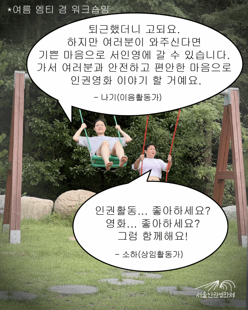말풍선 텍스트와 사진이 있는 이미지. 사진: 서울인권영화제 이음활동가 나기와 상임활동가 소하가 잔디밭에서 그네를 타고 있다. 텍스트: “나기: “퇴근했더니 고되요. 하지만 여러분이 와주신다면 기쁜 마음으로 서인영에 갈 수 있습니다. 가서 여러분과 안전하고 편안한 마음으로 인궝영화 이야기 할거예요.”, “소하: 인권활동... 좋아하세요? 영화... 좋아하세요? 그럼 함께해요!”