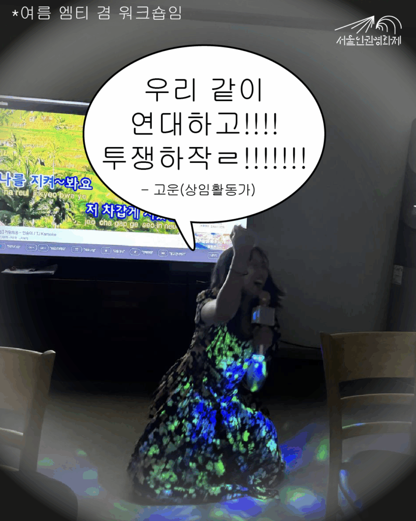 말풍선 텍스트와 사진이 있는 이미지. 사진: 노래방 화면 앞에서 서울인권영화제 상임활동가 고운이 무릎 꿇고 열창 중이다. 텍스트: 고운 “우리 같이 연대하고 투쟁하작!!!!!!”